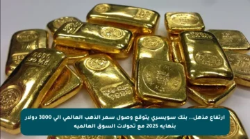 ارتفاع مذهل.. بنك سويسري يتوقع وصول سعر الذهب العالمي إلى 3800 دولار بنهاية 2025 مع تحولات السوق العالمية